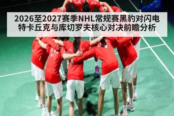 2026至2027赛季NHL常规赛黑豹对闪电特卡丘克与库切罗夫核心对决前瞻分析