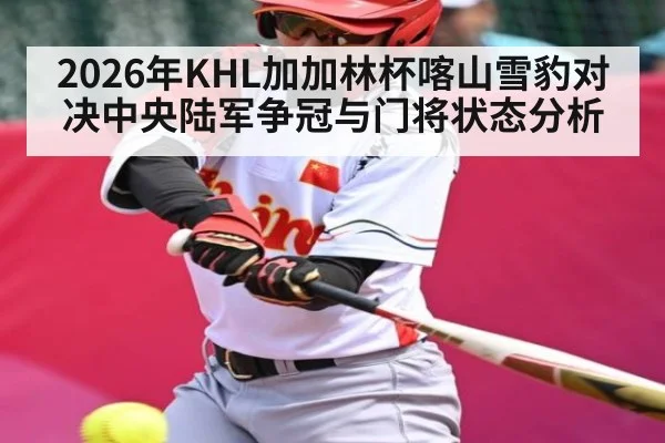 2026年KHL加加林杯喀山雪豹对决中央陆军争冠与门将状态分析