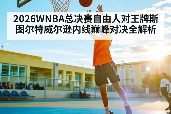 2026WNBA总决赛自由人对王牌斯图尔特威尔逊内线巅峰对决全解析